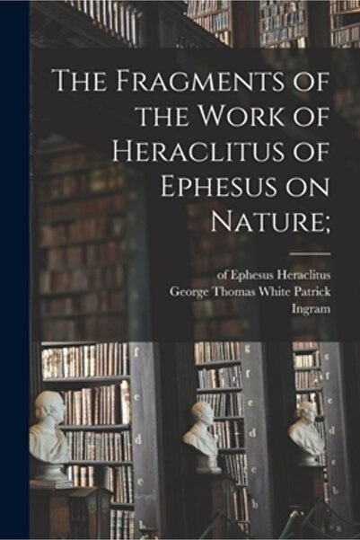Legare Street Pr The Fragments of the Work of Heraclitus of Ephesus on Nature;