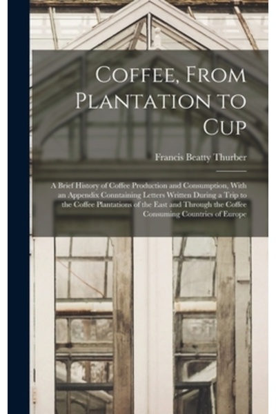 Legare Street Pr Coffee, From Plantation to Cup: A Brief History of Coffee Production and Consumption, With an Append