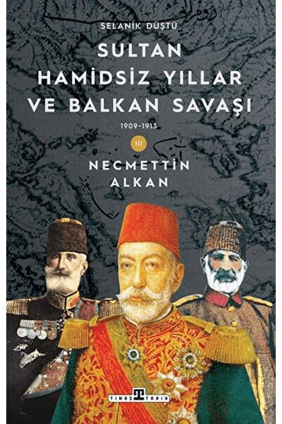 Timaş Yayınları Sultan Hamidsiz Yıllar ve Balkan Savaşı: 1909-1913 Selanik Düştü