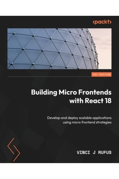 Packt Pub Construirea de Micro Frontend-uri cu React 18: Dezvoltarea și imple...