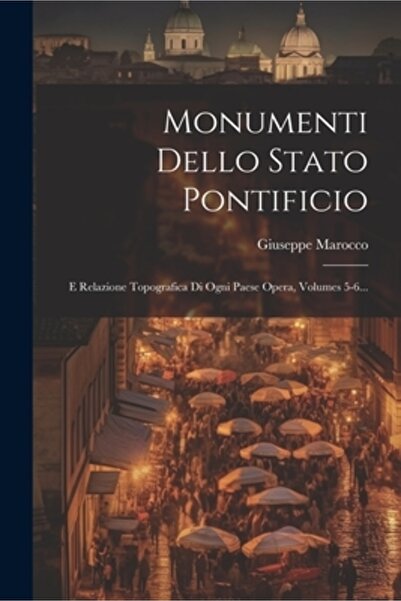 Legare Street Pr Monumenti Dello Stato Pontificio: E Relazione Topografica Di Ogni Paese Opera Volumes 5-6...