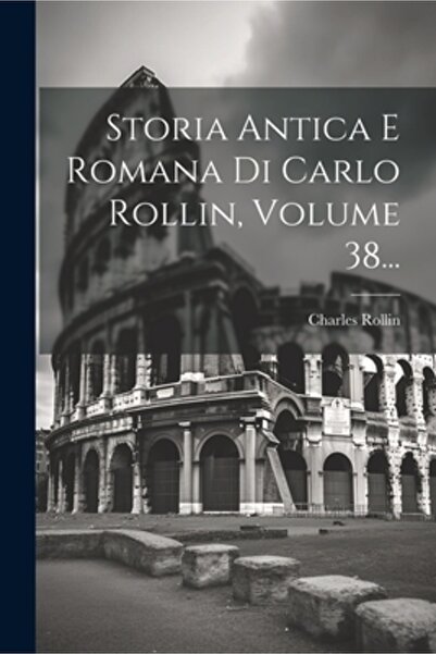 Legare Street Pr Storia Antica E Romana Di Carlo Rollin Volumul 38...