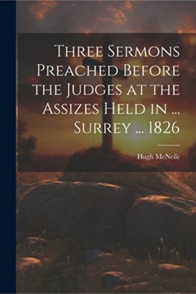 Legare Street Pr Three Sermons Preached Before the Judges at the Assizes Held in ... Surrey ... 1826