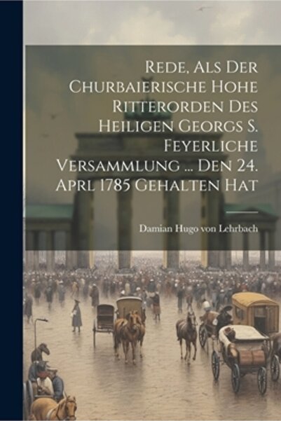 Legare Street Pr Rede Als Der Churbaierische Hohe Ritterorden Des Heiligen Georgs S. Feyerliche Versammlung ... Den