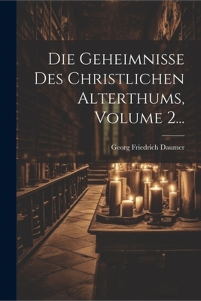 Legare Street Pr Die Geheimnisse Des Christlichen Alterthums Volumul 2...