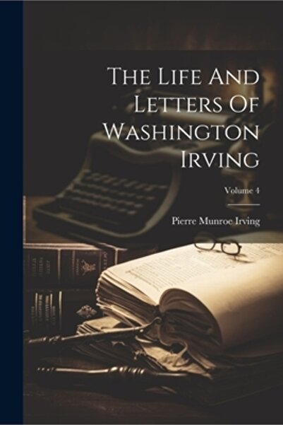 Legare Street Pr Viața și scrisorile lui Washington Irving; Volumul 4