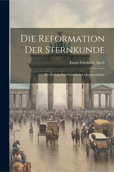 Legare Street Pr Die Reformation Der Sternkunde: Ein Beitrag Zur Deutschen Cu...
