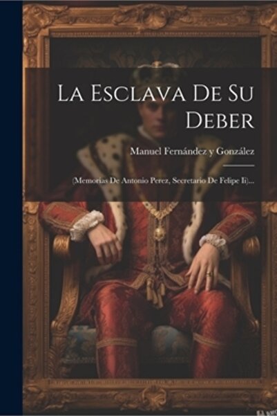 Legare Street Pr La Esclava De Su Deber: (memorias De Antonio Perez Secretari...