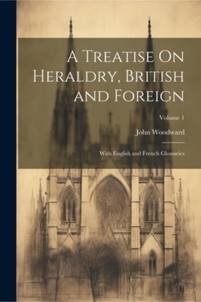 Legare Street Pr A Treatise On Heraldry British and Foreign: With English and French Glossaries; Volume 1
