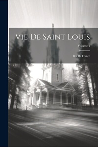 Legare Street Pr Vie De Saint Louis: Roi De France; Volumul 4