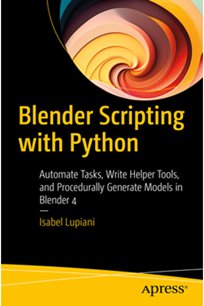 Apress Scriptare Blender cu Python: Automatizarea sarcinilor, scrierea instrumentelor de asistență și generarea procedurală a modelelor