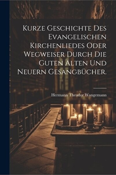 Legare Street Pr Kurze Geschichte des evangelischen Kirchenliedes oder Wegweiser durch die guten alten und neuern Ges