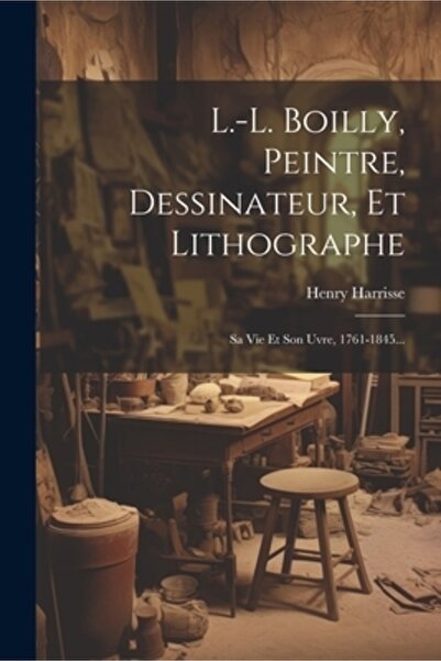 Legare Street Pr L.-l. Boilly Peintre Dessinateur Et Lithographe: Sa Vie Et S...