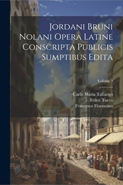 Legare Street Pr Jordani Bruni Nolani Opera Latine Conscripta Publicis Sumptibus Edita; Volumul 3