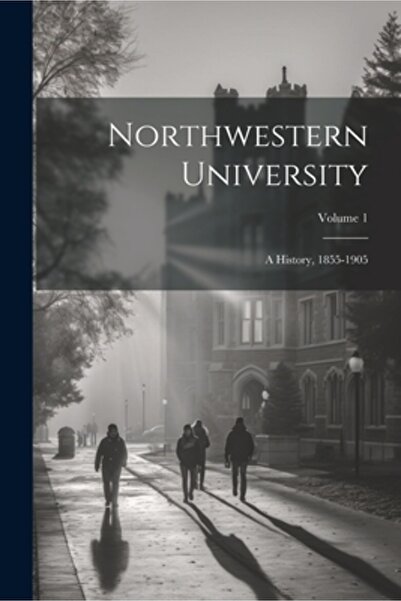 Legare Street Pr Universitatea Northwestern: O istorie 1855-1905; Volumul 1