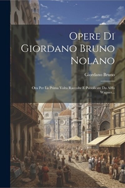 Legare Street Pr Opere Di Giordano Bruno Nolano: Ora Per La Prima Volta Racco...