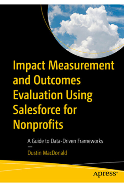Apress Măsurarea impactului și evaluarea rezultatelor utilizând Salesforce pentru organizații non-profit: Un ghid pentru F bazat pe date