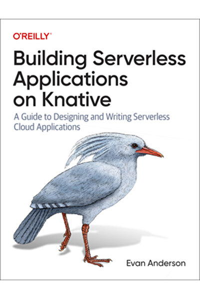OReilly Media Construirea de aplicații serverless pe Knative: Un ghid pentru ...