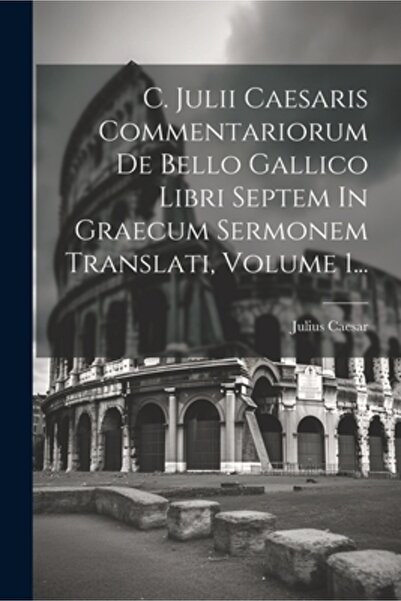 Legare Street Pr C. Julii Caesaris Commentariorum De Bello Gallico Libri Septem In Graecum Sermonem Translati Volume