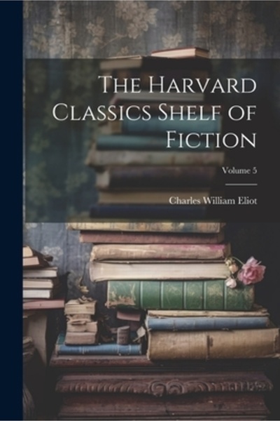 Legare Street Pr Raftul de ficțiune al Harvard Classics; Volumul 5
