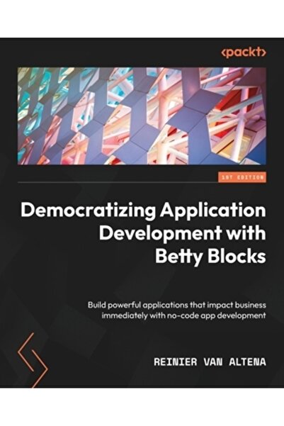 Packt Pub Democratizarea dezvoltării de aplicații cu Betty Blocks: Construiți...
