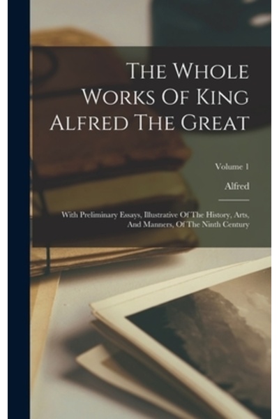 Legare Street Pr Întreaga operă a regelui Alfred cel Mare: cu eseuri prelimin...