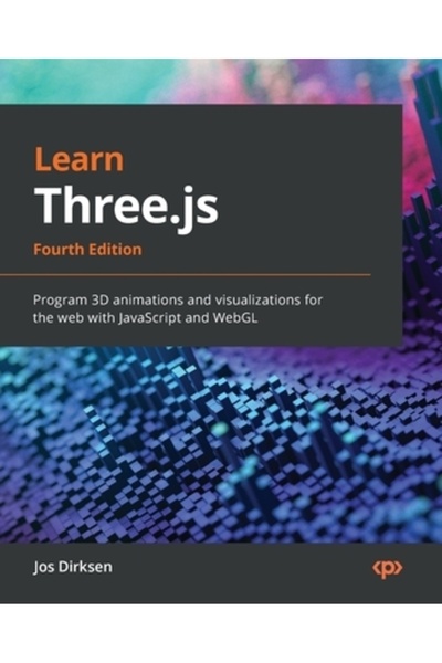 Packt Pub Învață Three.js - Ediția a patra: Programează animații și vizualizări 3D pentru web cu JavaScrip