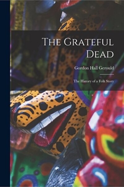Legare Street Pr The Grateful Dead: Istoria unei povești populare