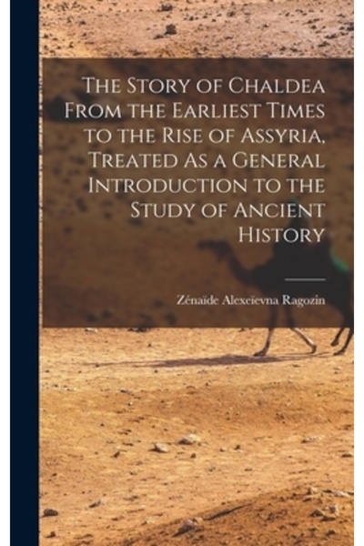 Legare Street Pr The Story of Chaldea From the Earliest Times to the Rise of Assyria, Treated As a General Introducti