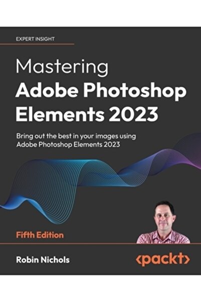 Packt Pub Stăpânirea Adobe Photoshop Elements 2023 - Ediția a cincea: Scoateți la iveală ce e mai bun din imaginile dvs. folosind Pho