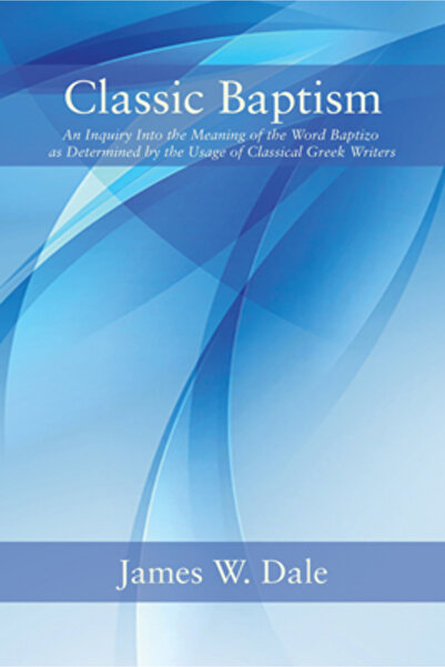Wipf & Stock Publ Botezul clasic: o anchetă asupra semnificației cuvântului Baptizo, așa cum este determinat de uzul clasei