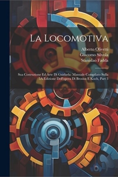 Legare Street Pr La Locomotiva: Sua Costruzione Ed Arte Di Guidarla: Manuale ...