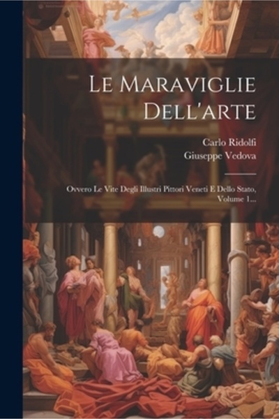 Legare Street Pr Le Maraviglie Dell'arte: Ovvero Le Vite Degli Illustri Pitto...