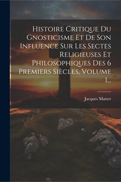 Legare Street Pr Histoire Critique Du Gnosticisme Et De Son Influence Sur Les...