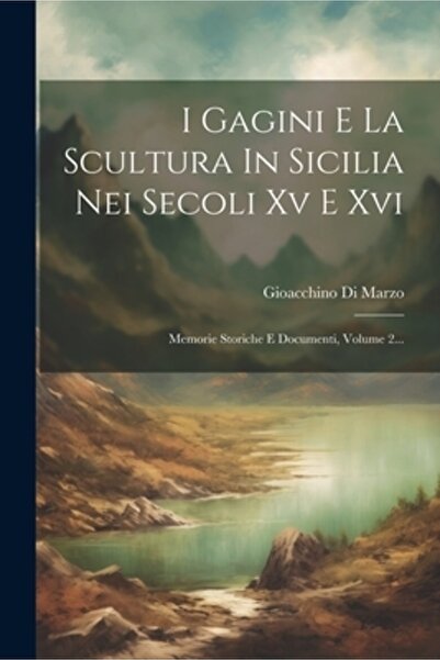 Legare Street Pr I Gagini E La Scultura In Sicilia Nei Secoli Xv E Xvi: Memorie Storiche E Documenti Volume 2...