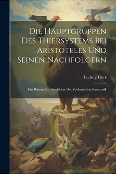 Legare Street Pr Die Hauptgruppen Des Thiersystems Bei Aristoteles Und Seinen Nachfolgern: Ein Beitrag Zur Geschichte