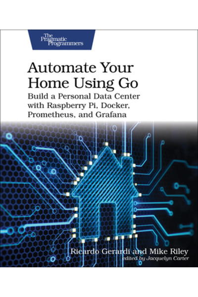 Pragmatic Bookshelf Automatizează-ți casa folosind Go: Construiește un centru de date personal cu Raspberry Pi, Docker și Prometheus