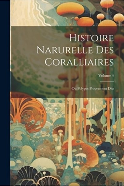 Legare Street Pr Histoire Narurelle Des Coralliaires: Ou Polypes Proprement D...