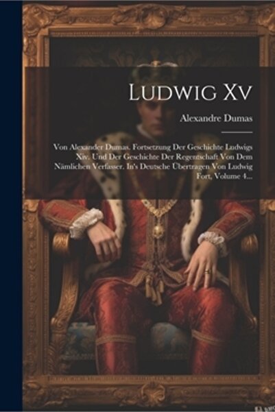 Legare Street Pr Ludwig al XV-lea: Von Alexander Dumas. Fortsetzung Der Geschichte Ludwigs Xiv. Und Der Geschichte Der Regen