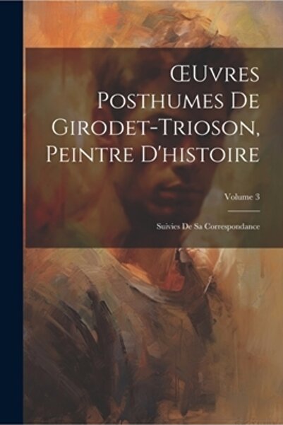 Legare Street Pr OEuvres Posthumes De Girodet-Trioson Peintre D'histoire: Sui...