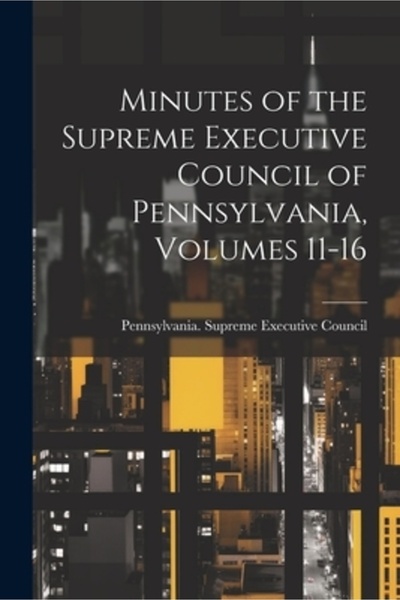 Legare Street Pr Proces-verbal al Consiliului Executiv Suprem din Pennsylvania, volumele 11-16