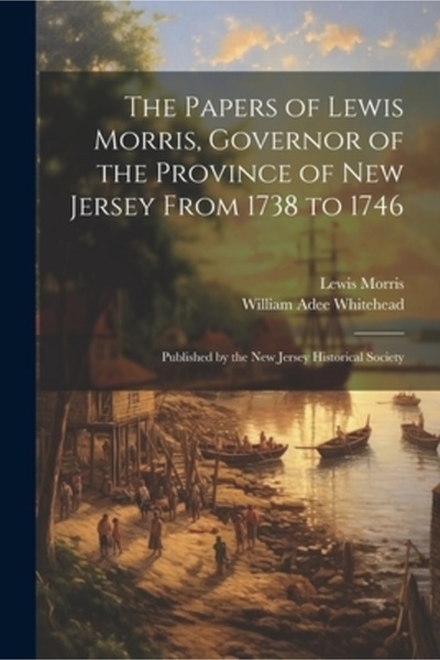 Legare Street Pr Documentele lui Lewis Morris, guvernator al provinciei New Jersey, din 1738 până în 1746: Publicate de t
