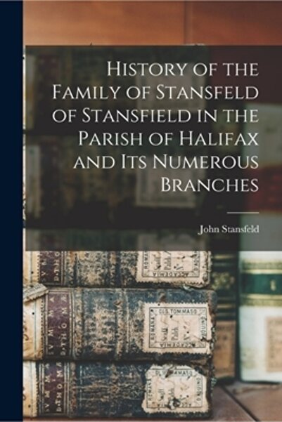 Legare Street Pr Istoria familiei Stansfeld din Stansfield în parohia Halifax și a numeroaselor sale ramuri
