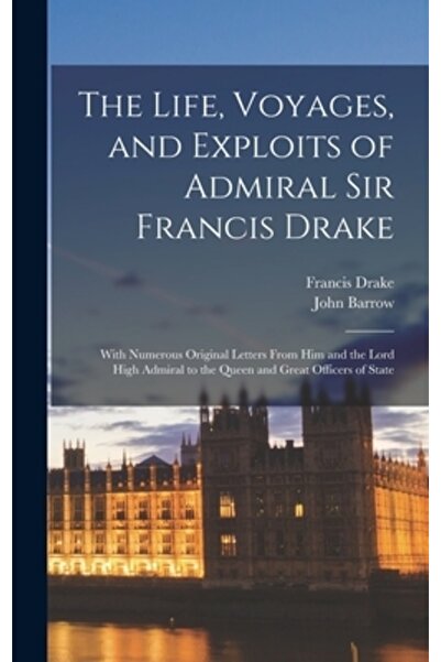 Legare Street Pr Viața, călătoriile și isprăvile amiralului Sir Francis Drake: cu numeroase scrisori originale de la el