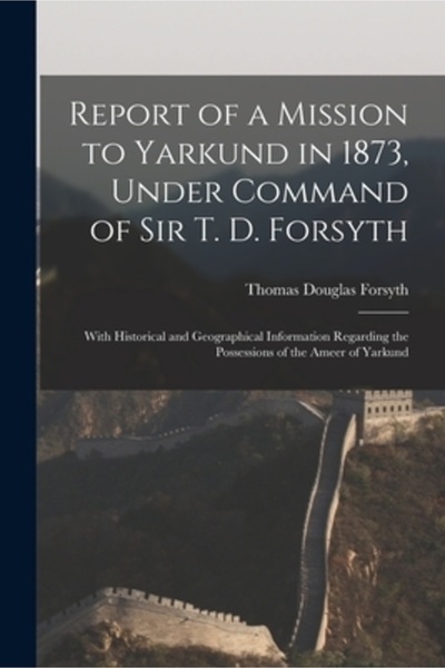 Legare Street Pr Raport al unei misiuni la Yarkund în 1873, sub comanda lui Sir T. D. Forsyth: cu informații istorice și geografice