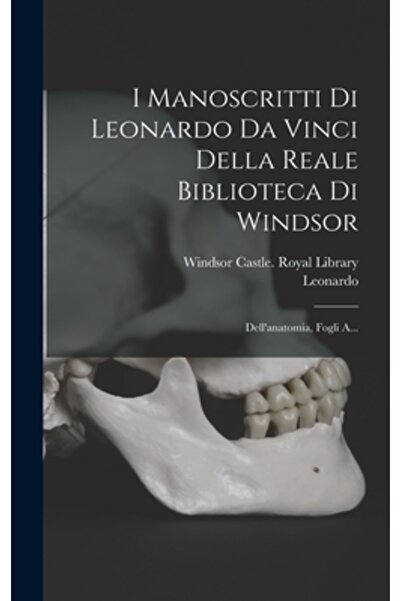 Legare Street Pr I Manoscritti Di Leonardo Da Vinci Della Reale Biblioteca Di Windsor: Dell'anatomia, Fogli A...