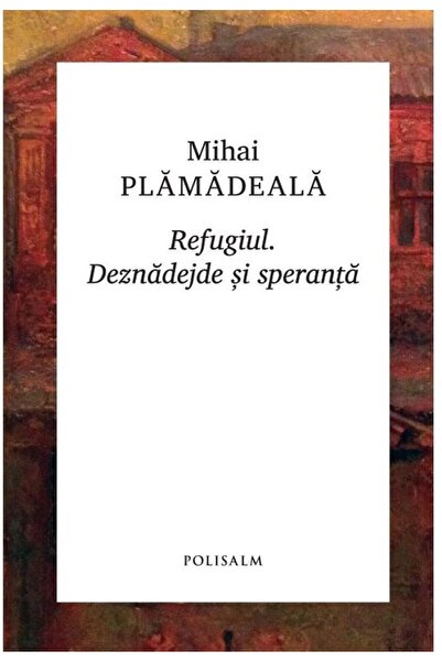 Editura Polisalm Refugiul. Deznadejde si speranta, Mihai Plamadeala