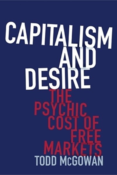 Columbia Univ Pr Capitalism and Desire: The Psychic Cost of Free Markets