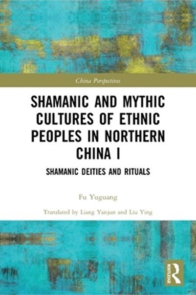 Routledge Culturi șamanice și mitice ale popoarelor etnice din nordul Chinei I: Zeități și ritualuri șamanice