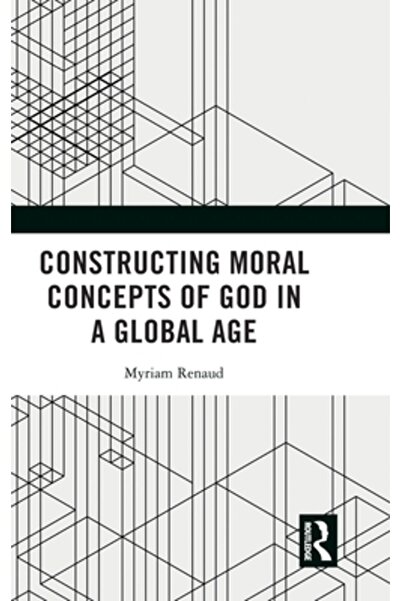 Routledge Constructing Moral Concepts of God in a Global Age